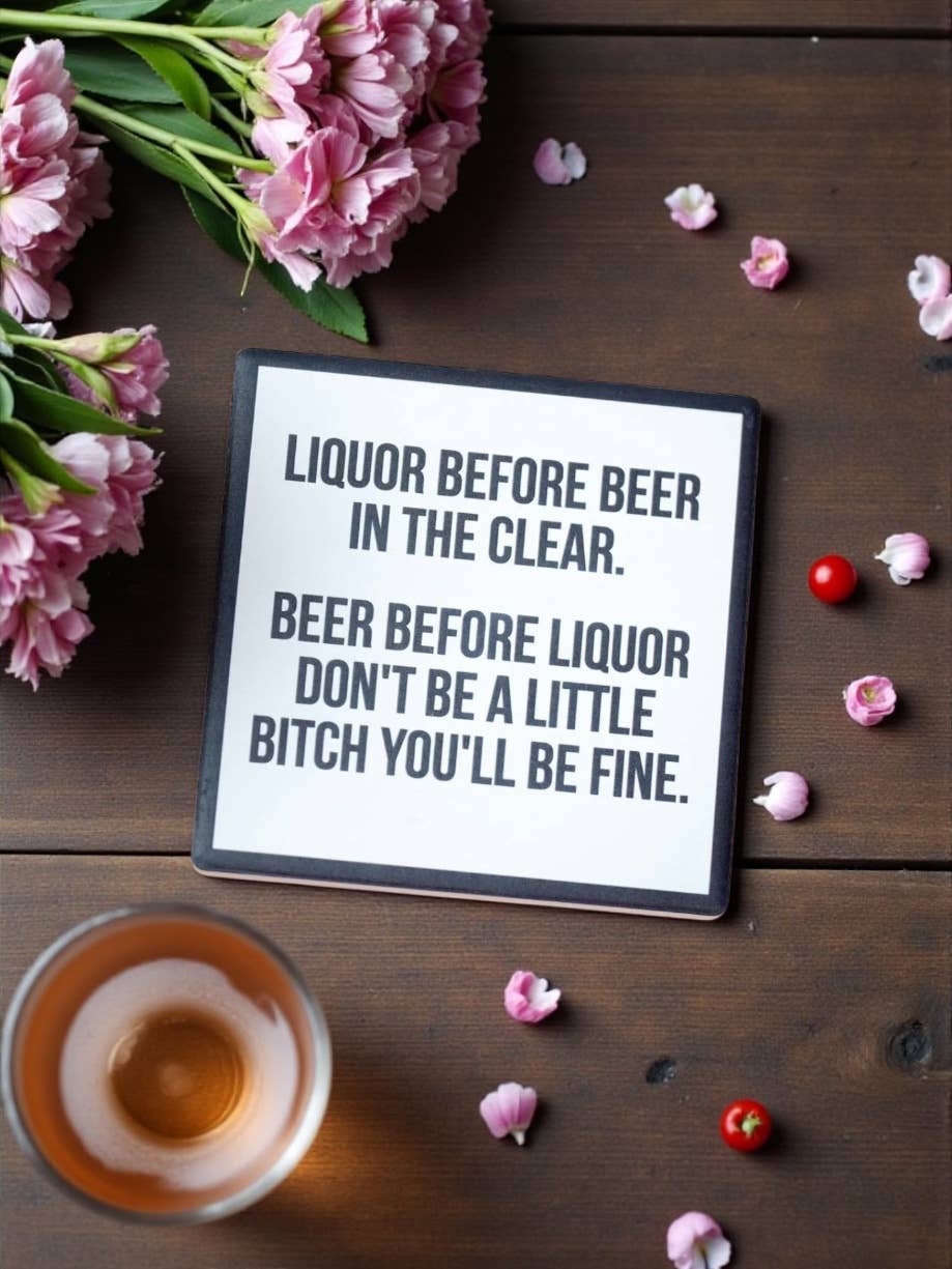 Liquor before beer... Drink Coaster.